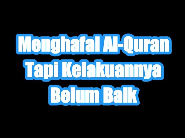 Menghafal Al-Quran Tapi Kelakuannya Belum Baik