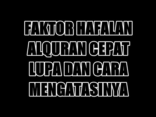 FAKTOR HAFALAN ALQURAN CEPAT LUPA DAN CARA MENGATASINYA